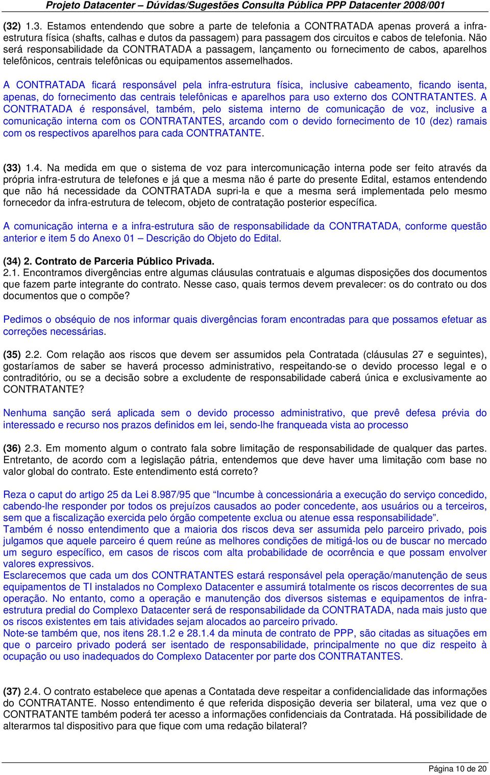 A CONTRATADA ficará responsável pela infra-estrutura física, inclusive cabeamento, ficando isenta, apenas, do fornecimento das centrais telefônicas e aparelhos para uso externo dos CONTRATANTES.