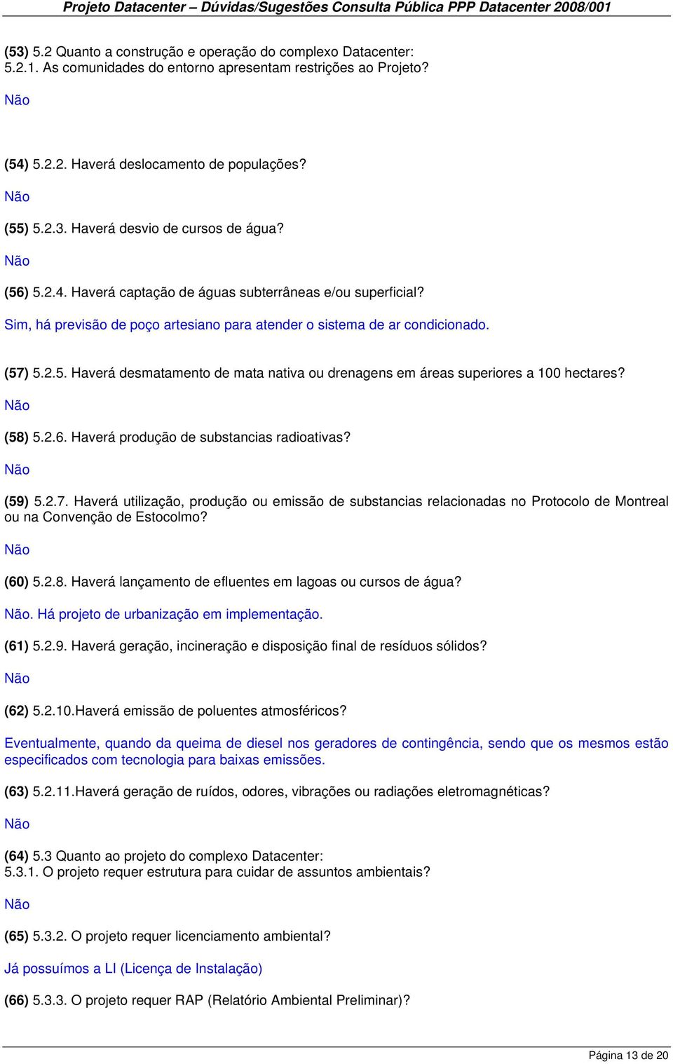 (58) 5.2.6. Haverá produção de substancias radioativas? (59) 5.2.7. Haverá utilização, produção ou emissão de substancias relacionadas no Protocolo de Montreal ou na Convenção de Estocolmo? (60) 5.2.8. Haverá lançamento de efluentes em lagoas ou cursos de água?