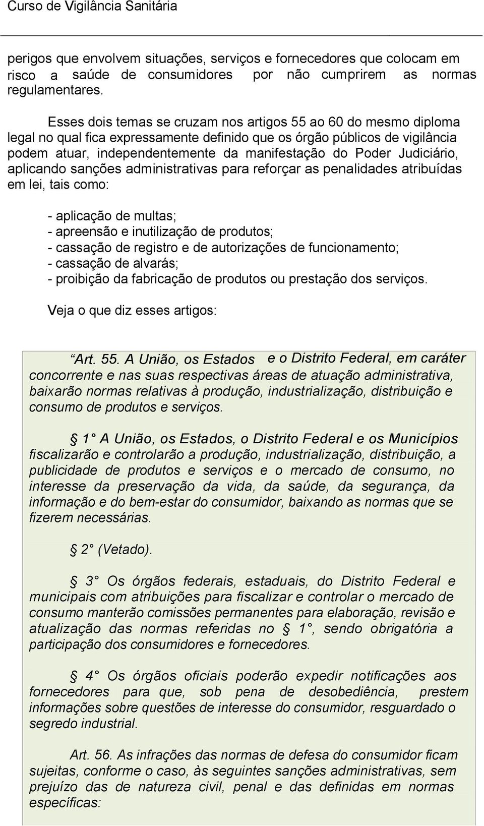 Judiciário, aplicando sanções administrativas para reforçar as penalidades atribuídas em lei, tais como: - aplicação de multas; - apreensão e inutilização de produtos; - cassação de registro e de