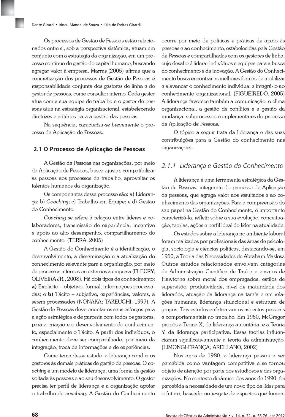 Marras (2005) afirma que a concretização dos processos de Gestão de Pessoas é responsabilidade conjunta dos gestores de linha e do gestor de pessoas, como consultor interno.