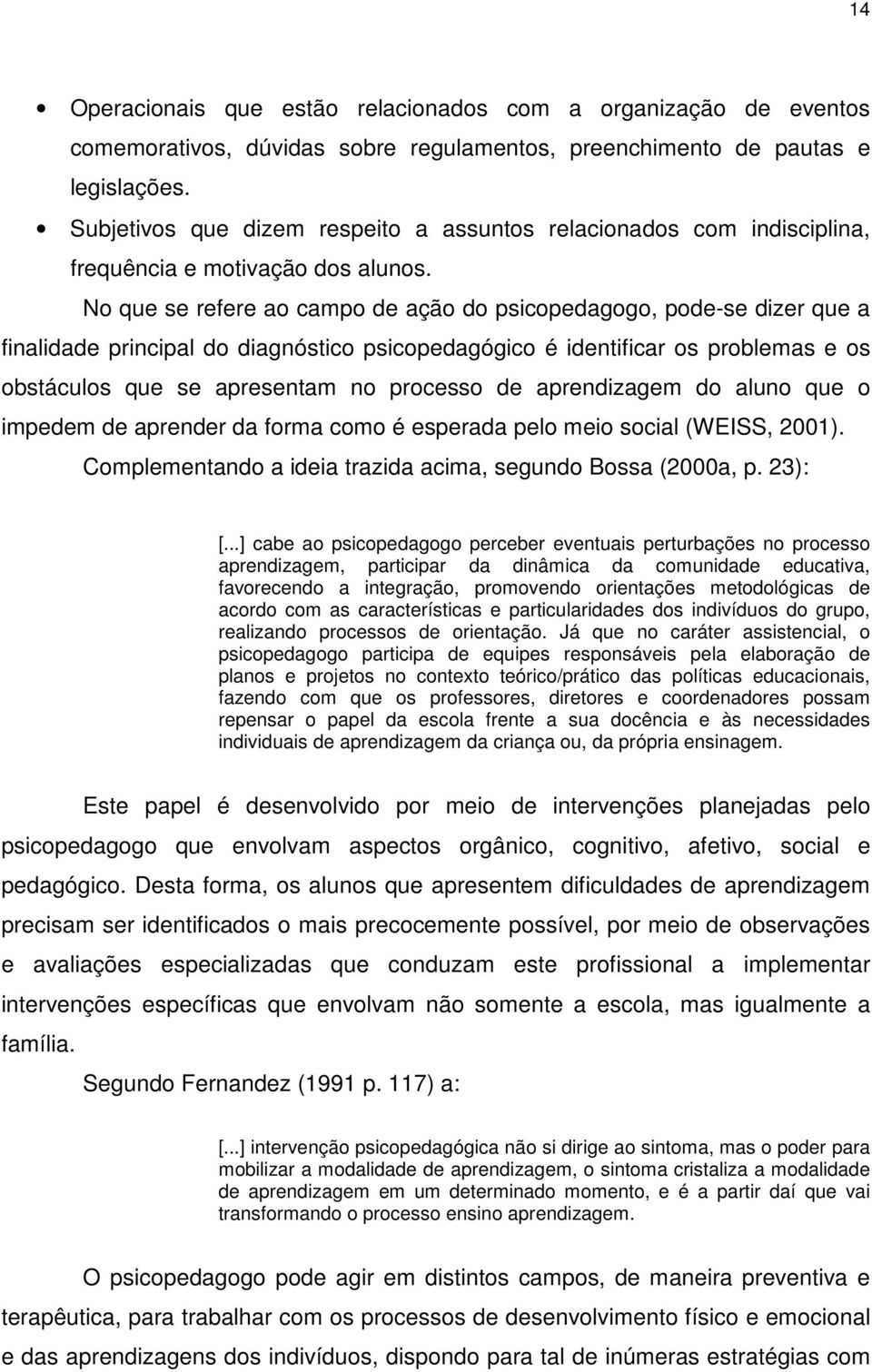 No que se refere ao campo de ação do psicopedagogo, pode-se dizer que a finalidade principal do diagnóstico psicopedagógico é identificar os problemas e os obstáculos que se apresentam no processo de