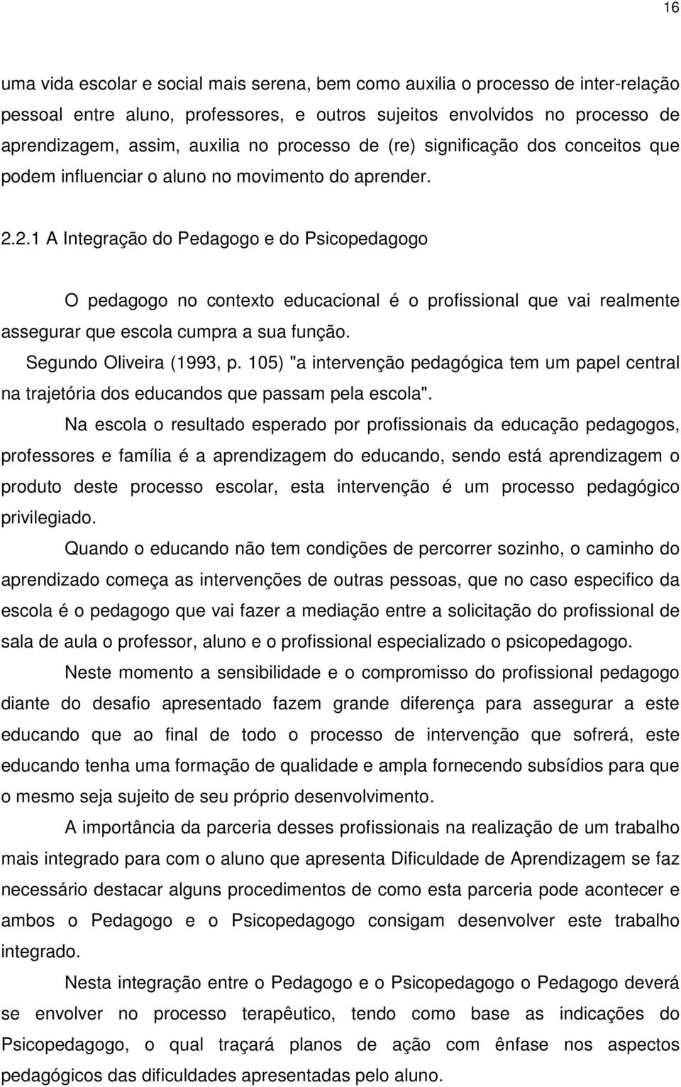 2.1 A Integração do Pedagogo e do Psicopedagogo O pedagogo no contexto educacional é o profissional que vai realmente assegurar que escola cumpra a sua função. Segundo Oliveira (1993, p.