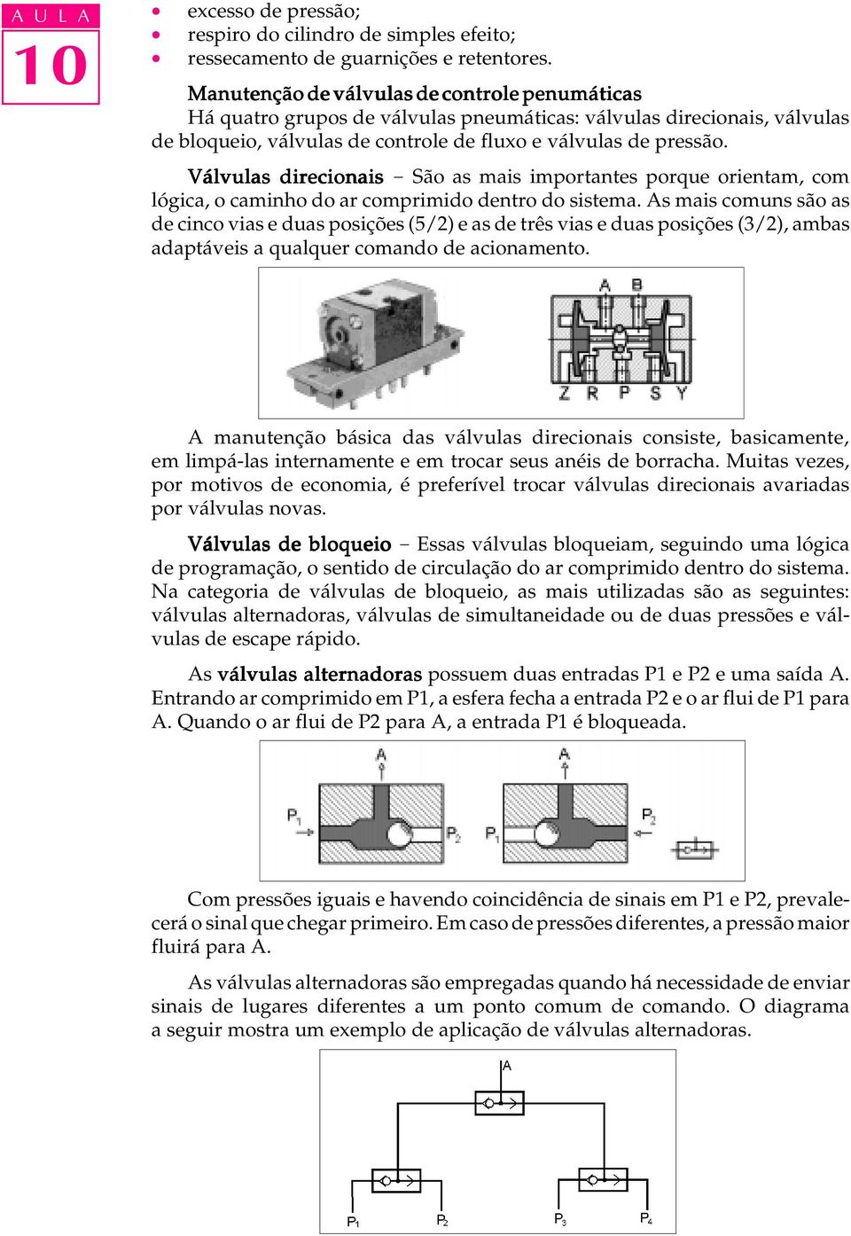 Válvulas direcionais - São as mais importantes porque orientam, com lógica, o caminho do ar comprimido dentro do sistema.