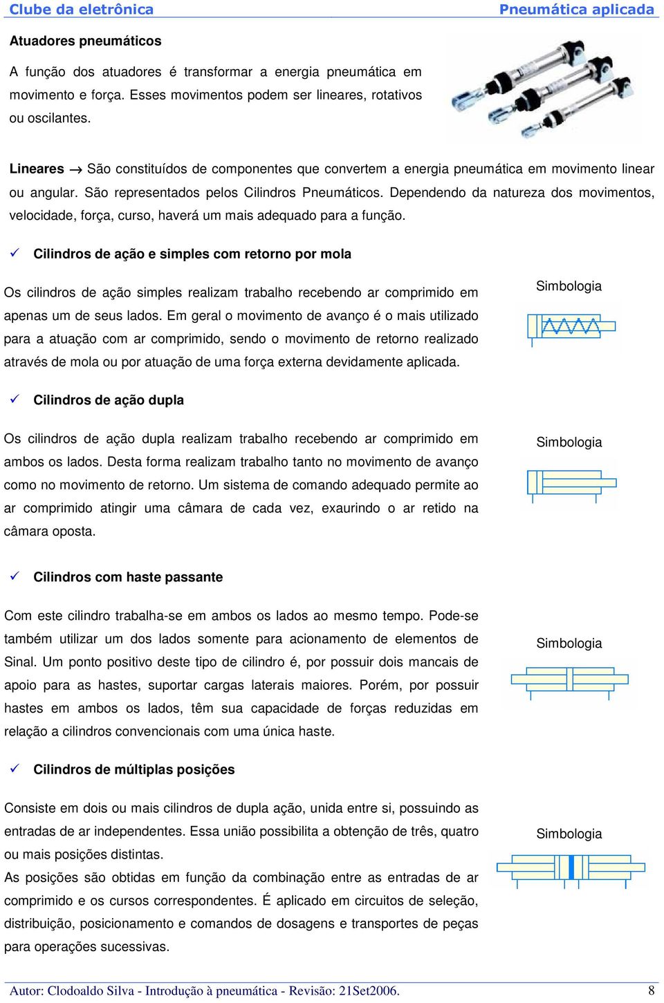 Dependendo da natureza dos movimentos, velocidade, força, curso, haverá um mais adequado para a função.