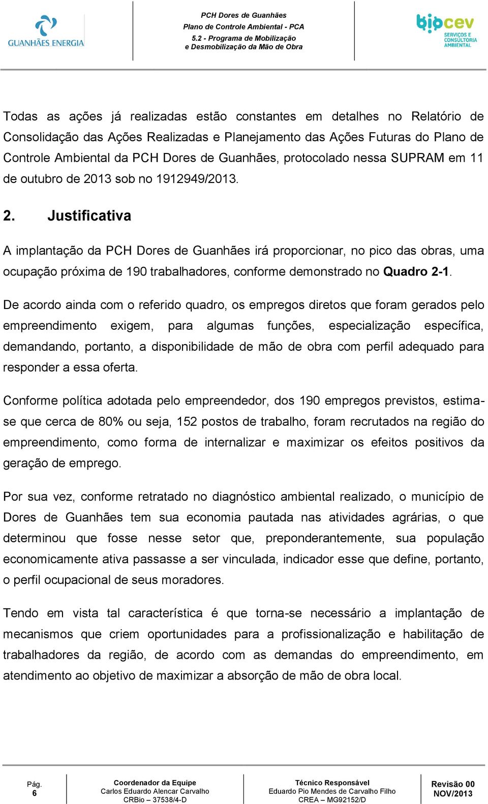 13 sob no 1912949/2013. 2. Justificativa A implantação da PCH Dores de Guanhães irá proporcionar, no pico das obras, uma ocupação próxima de 190 trabalhadores, conforme demonstrado no Quadro 2-1.
