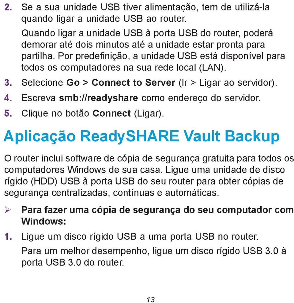 Por predefinição, a unidade USB está disponível para todos os computadores na sua rede local (LAN). 3. Selecione Go > Connect to Server (Ir > Ligar ao servidor). 4.