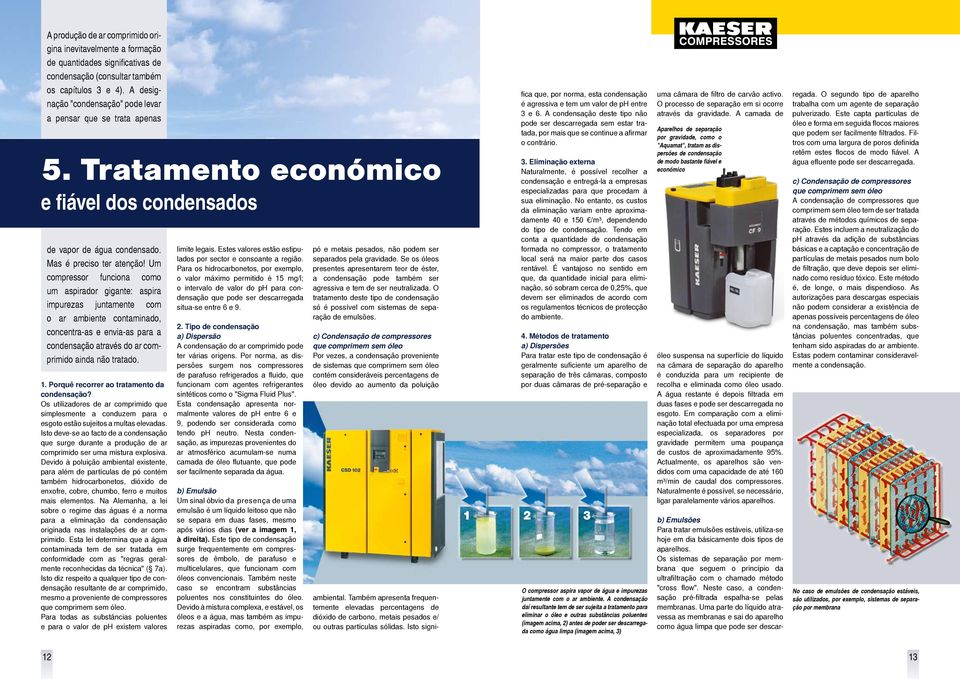 Um compressor funciona como um aspirador gigante: aspira impurezas juntamente com o ar ambiente contaminado, concentra-as e envia-as para a condensação através do ar comprimido ainda não tratado.