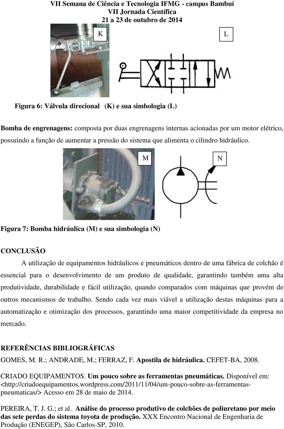 M N Figura 7: Bomba hidráulica (M) e sua simbologia (N) CONCLUSÃO A utilização de equipamentos hidráulicos e pneumáticos dentro de uma fábrica de colchão é essencial para o desenvolvimento de um