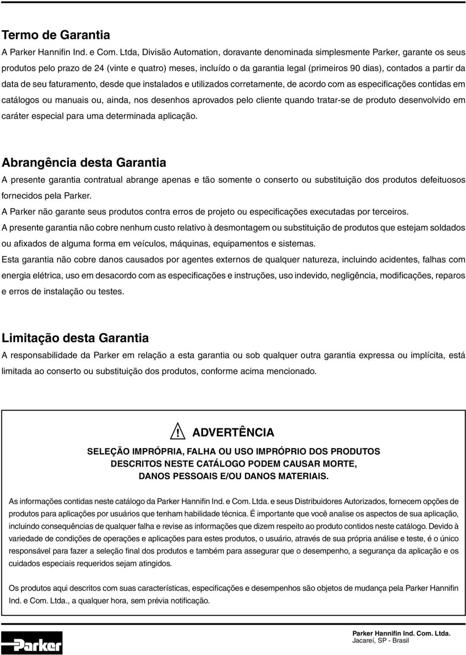 partir da data de seu faturamento, desde que instalados e utilizados corretamente, de acordo com as especificações contidas em catálogos ou manuais ou, ainda, nos desenhos aprovados pelo cliente