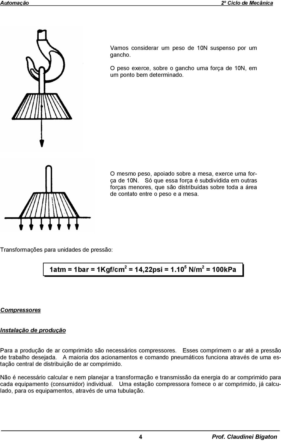 Transformações para unidades de pressão: 1atm = 1bar = 1Kgf/cm 2 = 14,22psi = 1.10 5 N/m 2 = 100kPa Compressores Instalação de produção Para a produção de ar comprimido são necessários compressores.