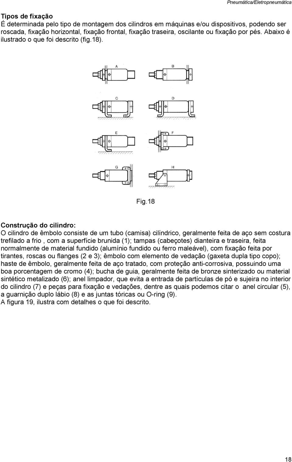 18 Construção do cilindro: O cilindro de êmbolo consiste de um tubo (camisa) cilíndrico, geralmente feita de aço sem costura trefilado a frio, com a superfície brunida (1); tampas (cabeçotes)