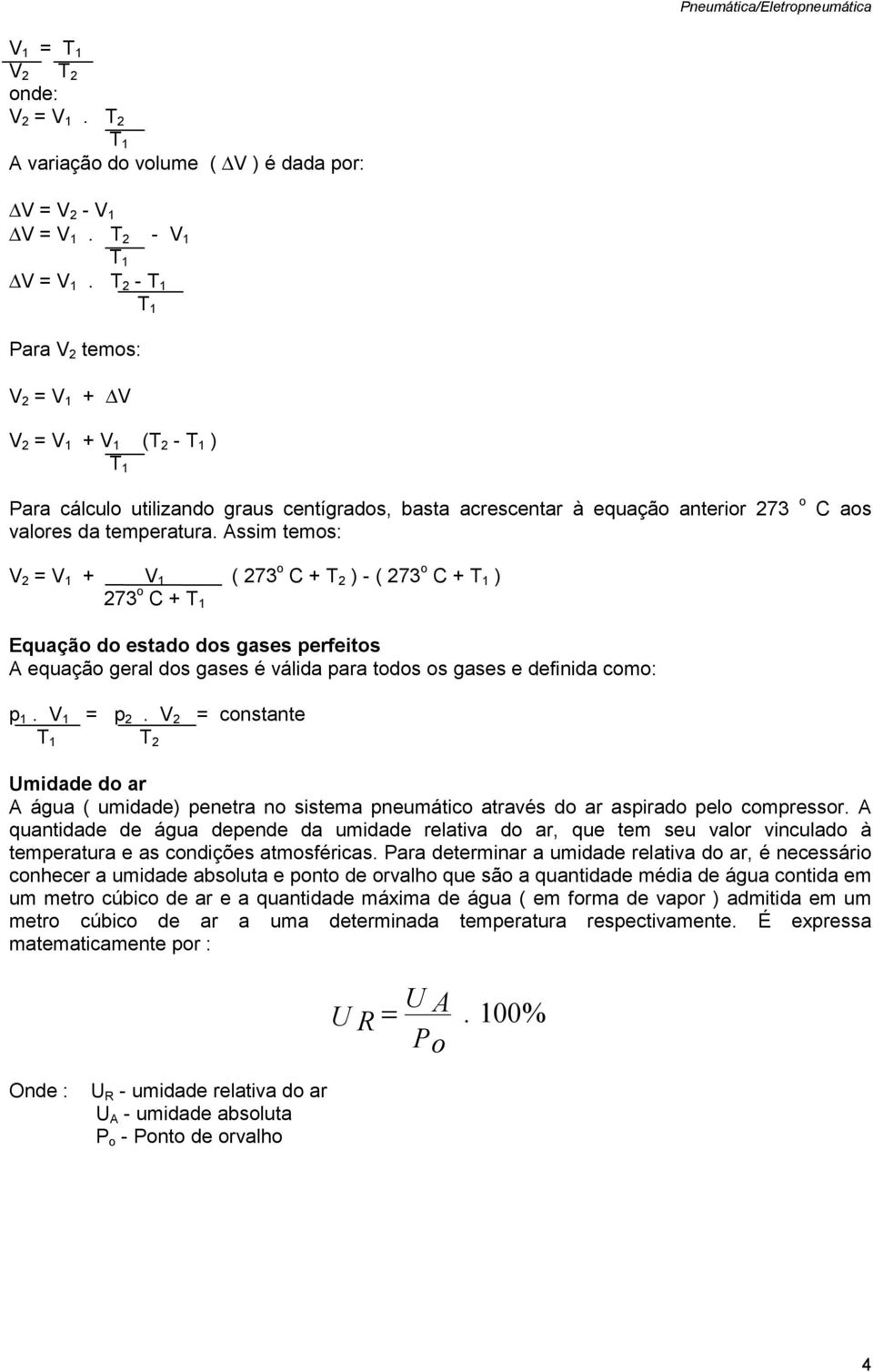 Assim temos: C aos V 2 = V 1 + V 1 ( 273 o C + T 2 ) - ( 273 o C + T 1 ) 273 o C + T 1 Equação do estado dos gases perfeitos A equação geral dos gases é válida para todos os gases e definida como: p