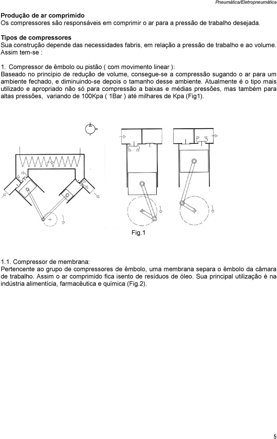 Compressor de êmbolo ou pistão ( com movimento linear ): Baseado no princípio de redução de volume, consegue-se a compressão sugando o ar para um ambiente fechado, e diminuindo-se depois o tamanho