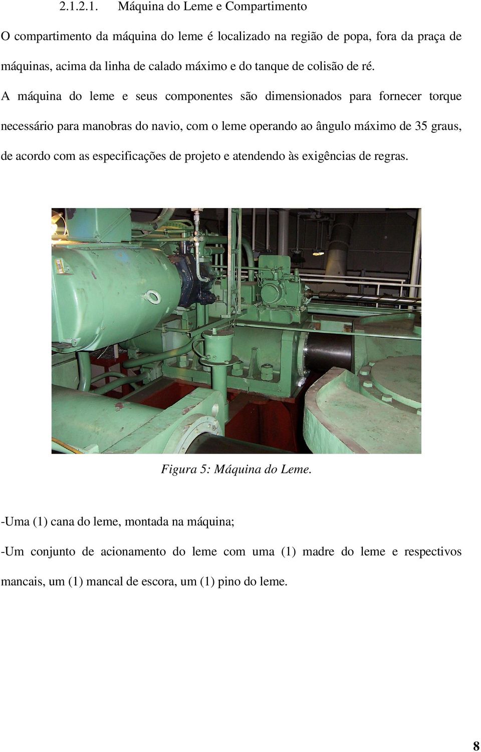 A máquina do leme e seus componentes são dimensionados para fornecer torque necessário para manobras do navio, com o leme operando ao ângulo máximo de 35