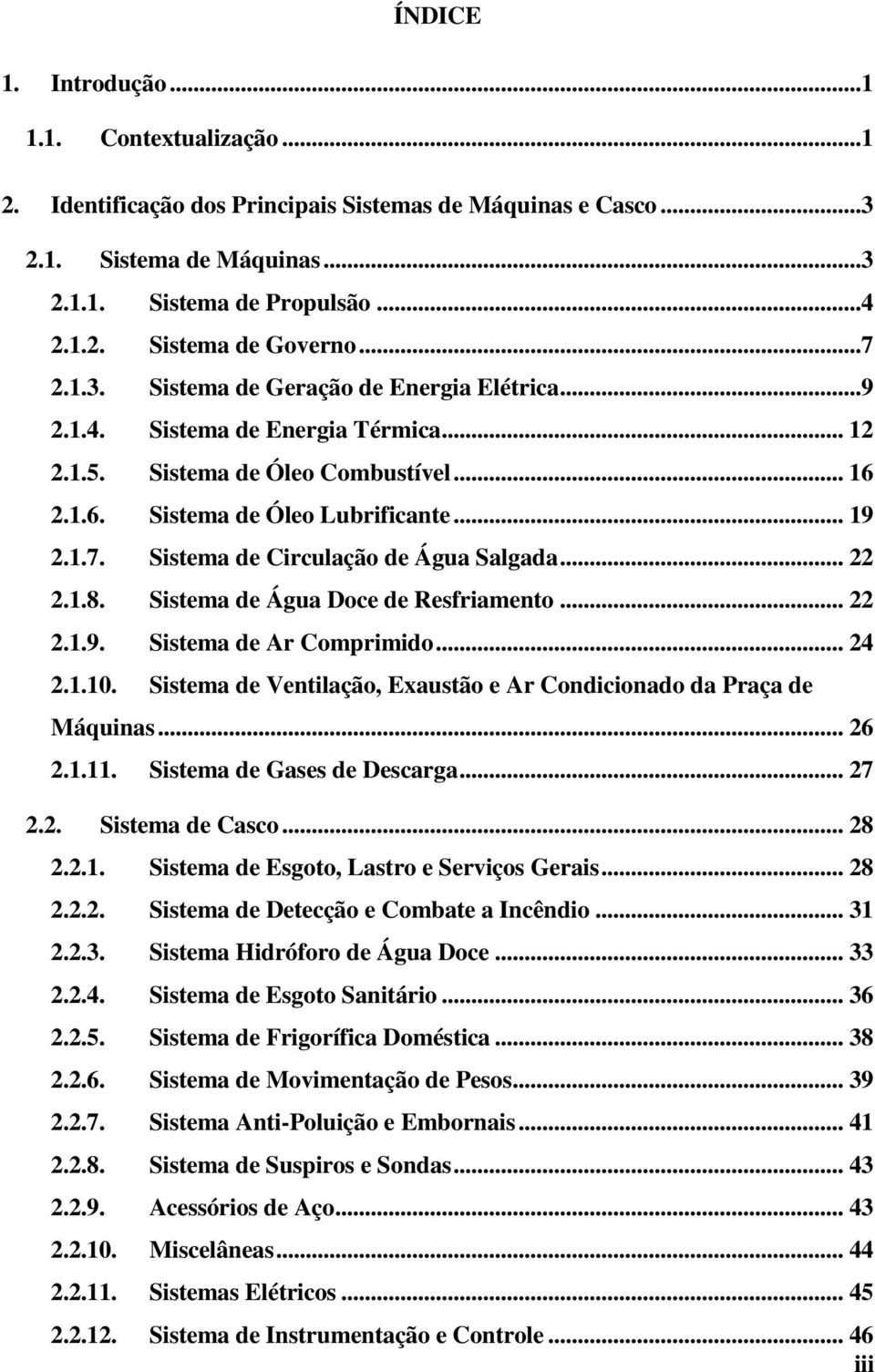 .. 22 2.1.8. Sistema de Água Doce de Resfriamento... 22 2.1.9. Sistema de Ar Comprimido... 24 2.1.10. Sistema de Ventilação, Exaustão e Ar Condicionado da Praça de Máquinas... 26 2.1.11.