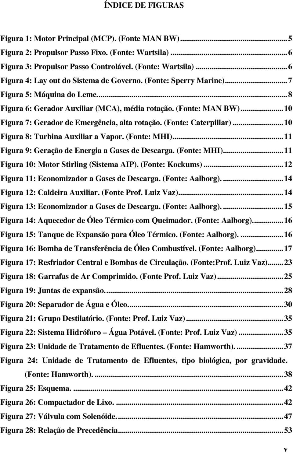 ..10 Figura 8: Turbina Auxiliar a Vapor. (Fonte: MHI)...11 Figura 9: Geração de Energia a Gases de Descarga. (Fonte: MHI)...11 Figura 10: Motor Stirling (Sistema AIP). (Fonte: Kockums).