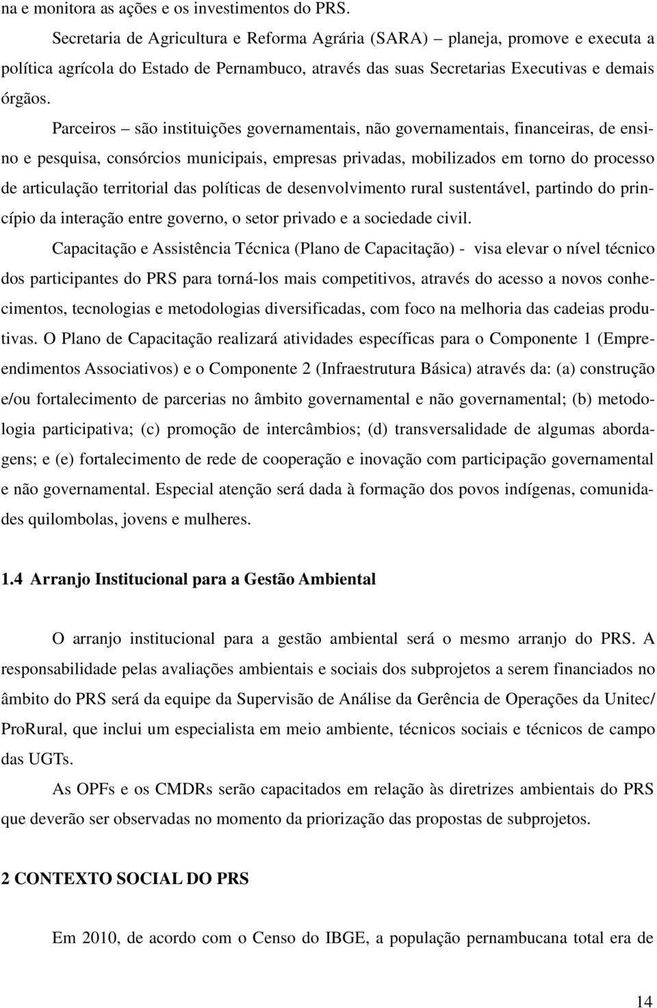 Parceiros são instituições governamentais, não governamentais, financeiras, de ensino e pesquisa, consórcios municipais, empresas privadas, mobilizados em torno do processo de articulação territorial