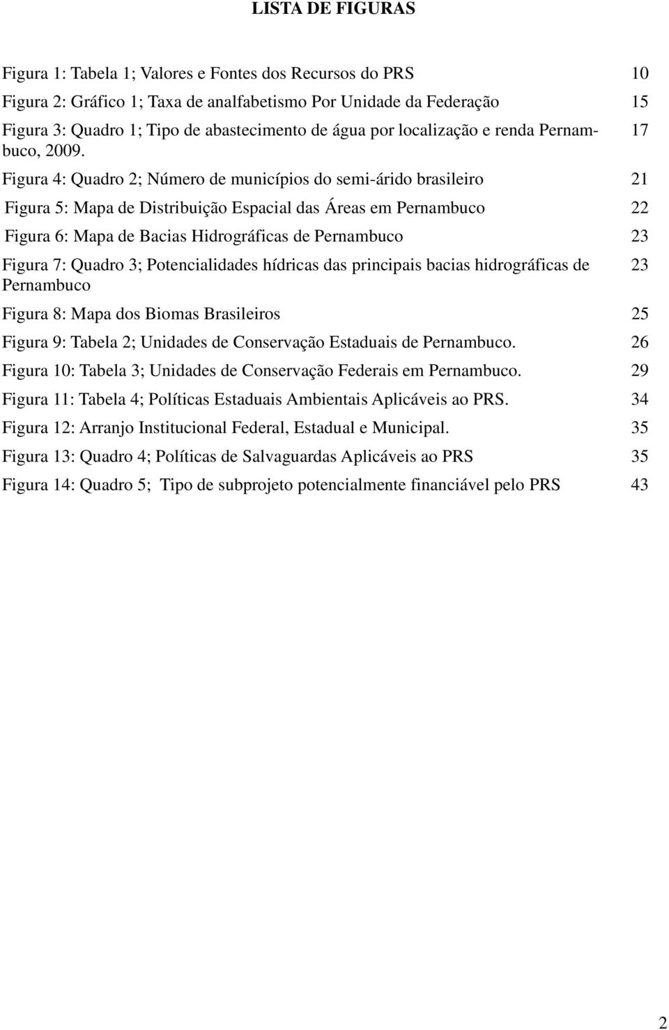 Figura 4: Quadro 2; Número de municípios do semi-árido brasileiro 21 Figura 5: Mapa de Distribuição Espacial das Áreas em Pernambuco 22 Figura 6: Mapa de Bacias Hidrográficas de Pernambuco 23 Figura