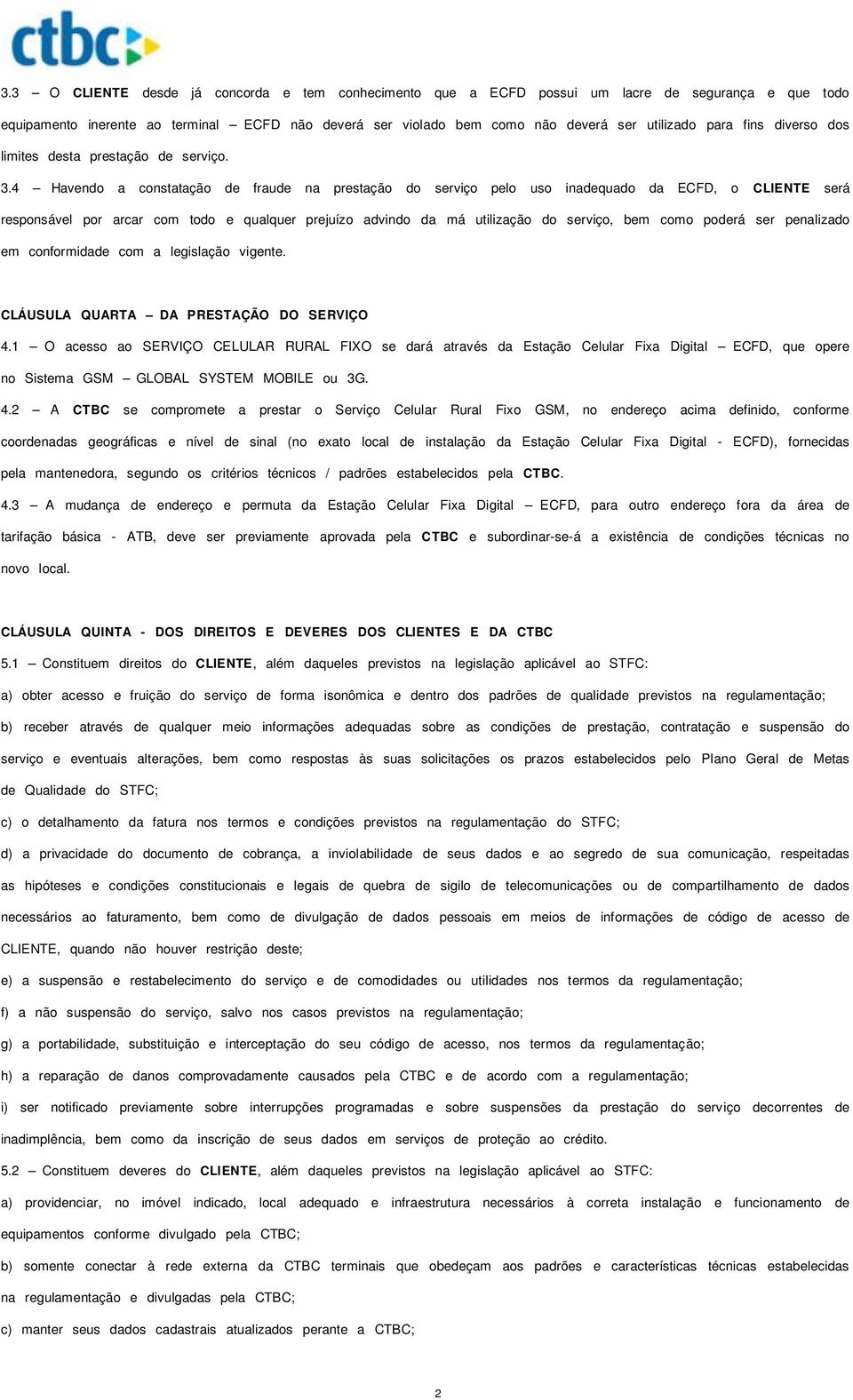 4 Havendo a constatação de fraude na prestação do serviço pelo uso inadequado da ECFD, o CLIENTE será responsável por arcar com todo e qualquer prejuízo advindo da má utilização do serviço, bem como