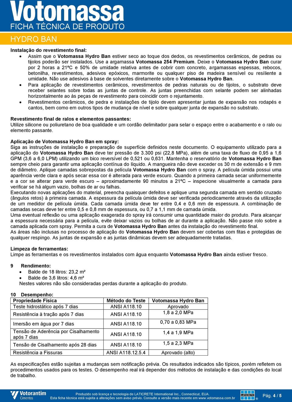 Deixe o Votomassa Hydro Ban curar por 2 horas a 21ºC e 50% de umidade relativa antes de cobrir com concreto, argamassas espessas, rebocos, betonilha, revestimentos, adesivos epóxicos, marmorite ou