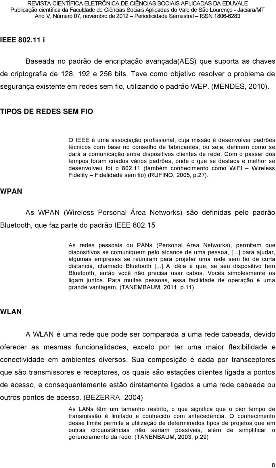 TIPOS DE REDES SEM FIO WPAN O IEEE â uma associaéño profissional, cuja missño â desenvolver padråes tâcnicos com base no conselho de fabricantes, ou seja, definem como se darã a comunicaéño entre