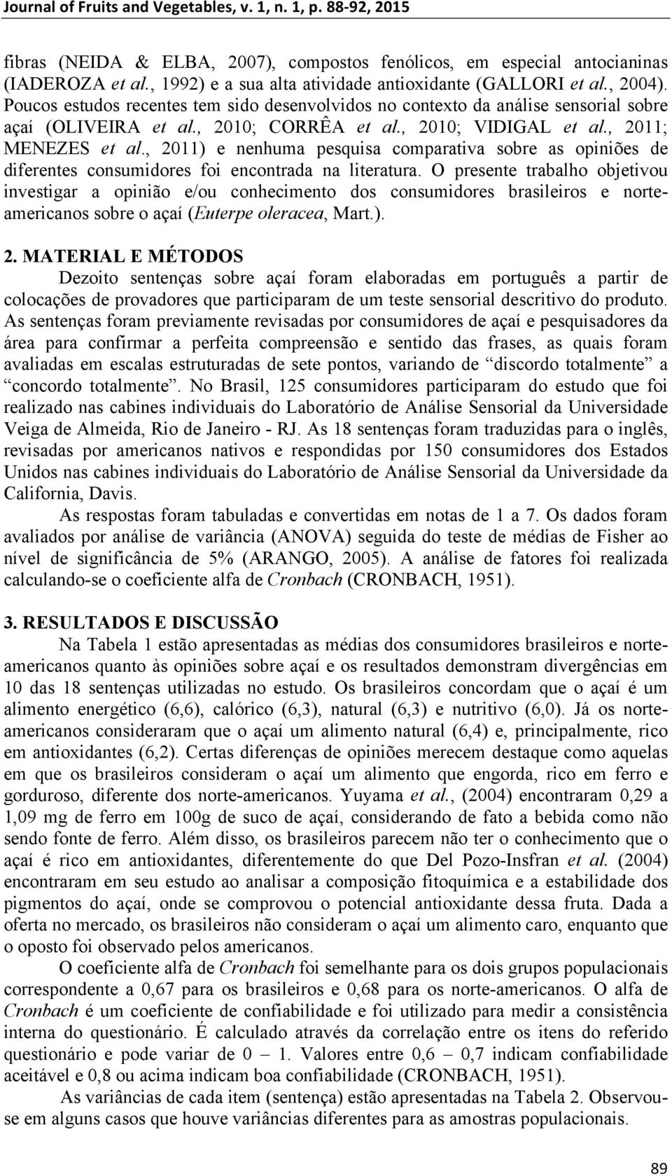 , 2011) e nenhuma pesquisa comparativa sobre as opiniões de diferentes consumidores foi encontrada na literatura.