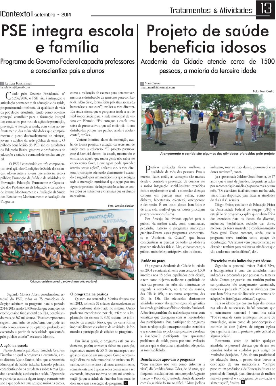 286/2007, o PSE visa à integração e articulação permanente da educação e da saúde, proporcionando melhoria da qualidade de vida da população estudantil, tendo como objetivo principal contribuir para