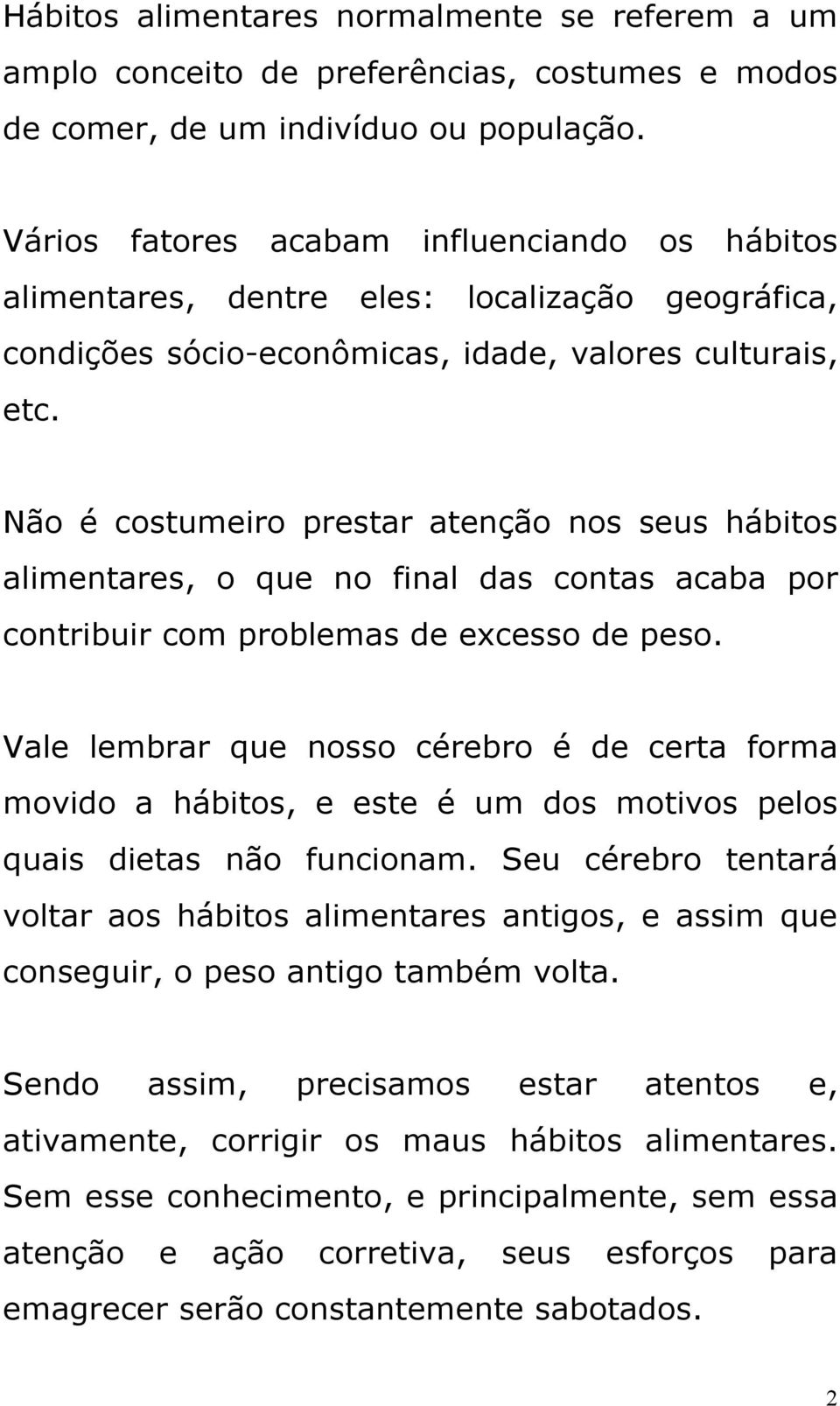 Não é costumeiro prestar atenção nos seus hábitos alimentares, o que no final das contas acaba por contribuir com problemas de excesso de peso.