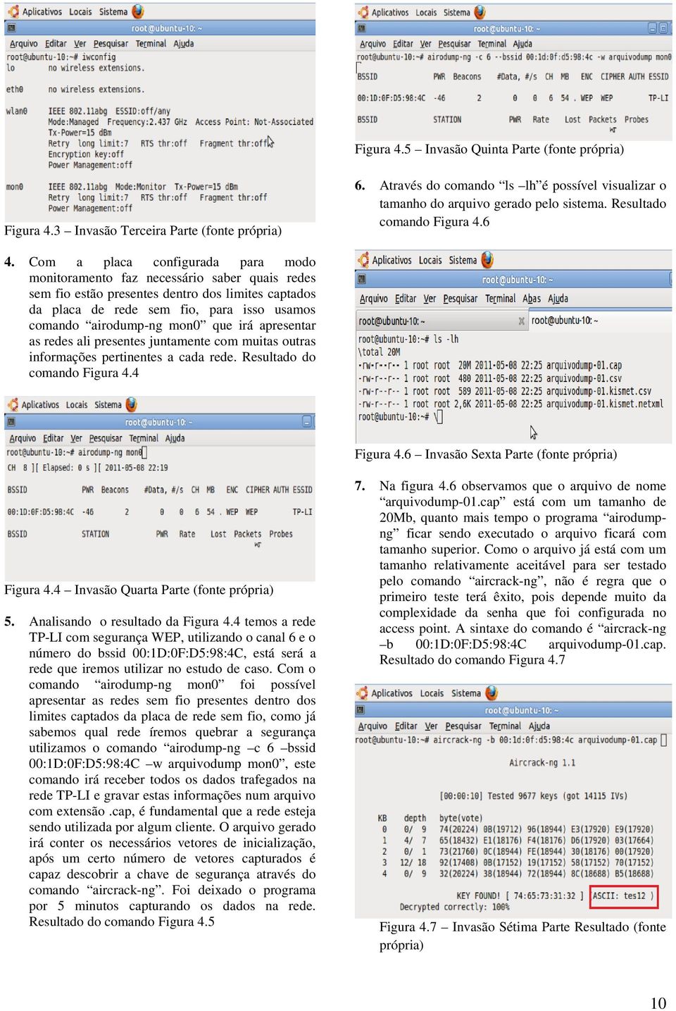 Com a placa configurada para modo monitoramento faz necessário saber quais redes sem fio estão presentes dentro dos limites captados da placa de rede sem fio, para isso usamos comando airodump-ng