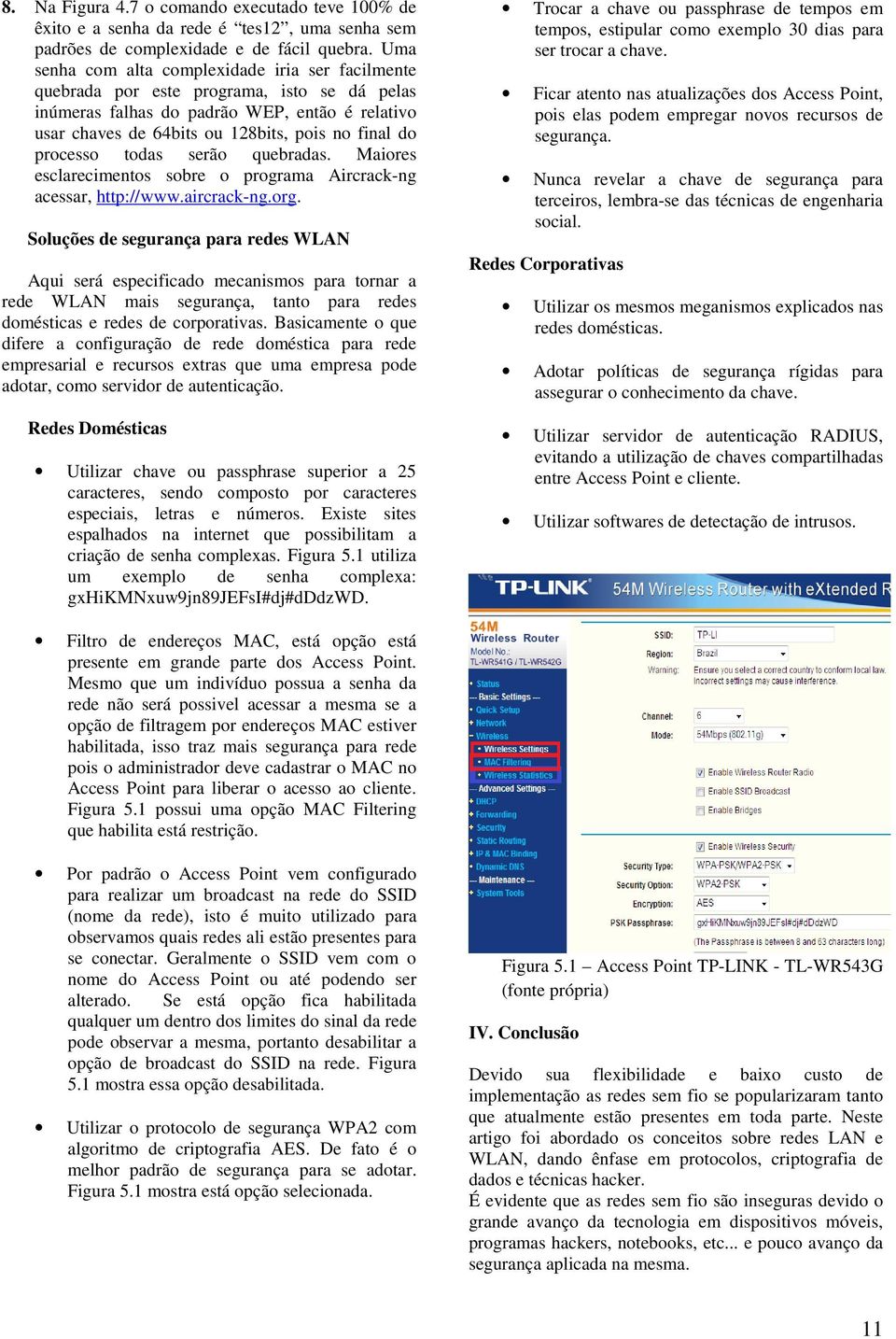 processo todas serão quebradas. Maiores esclarecimentos sobre o programa Aircrack-ng acessar, http://www.aircrack-ng.org.