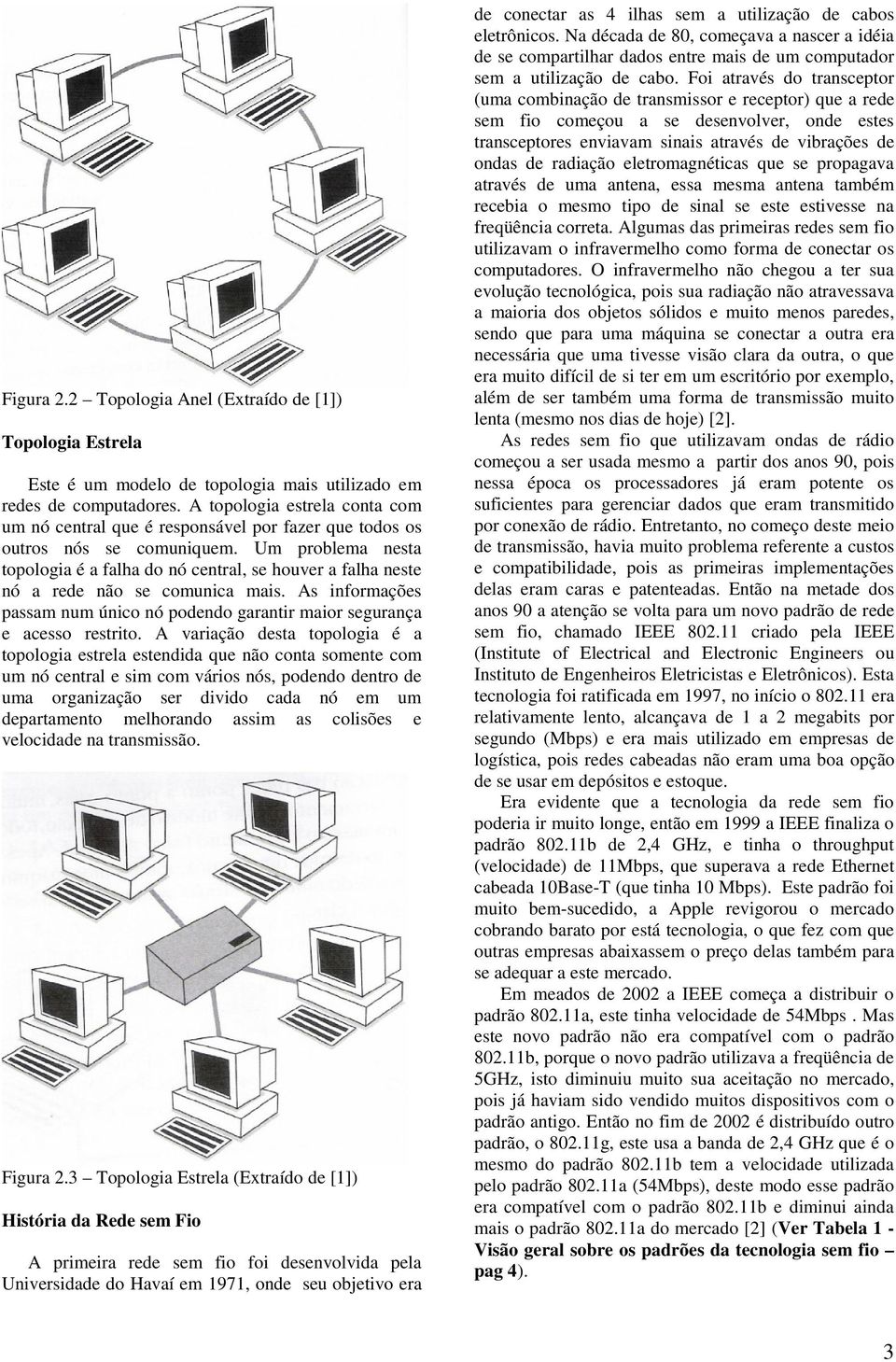 Um problema nesta topologia é a falha do nó central, se houver a falha neste nó a rede não se comunica mais. As informações passam num único nó podendo garantir maior segurança e acesso restrito.