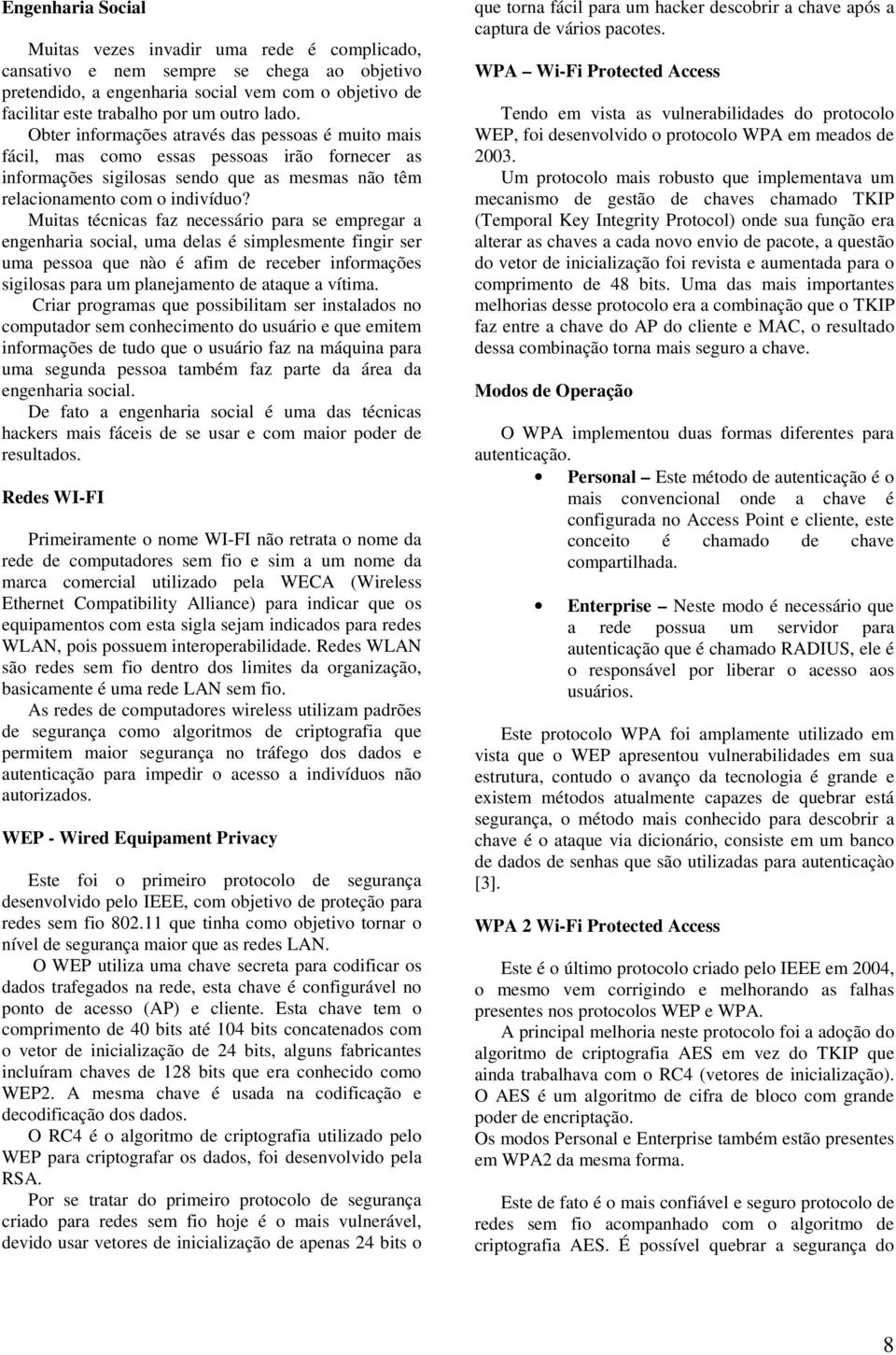 Muitas técnicas faz necessário para se empregar a engenharia social, uma delas é simplesmente fingir ser uma pessoa que nào é afim de receber informações sigilosas para um planejamento de ataque a