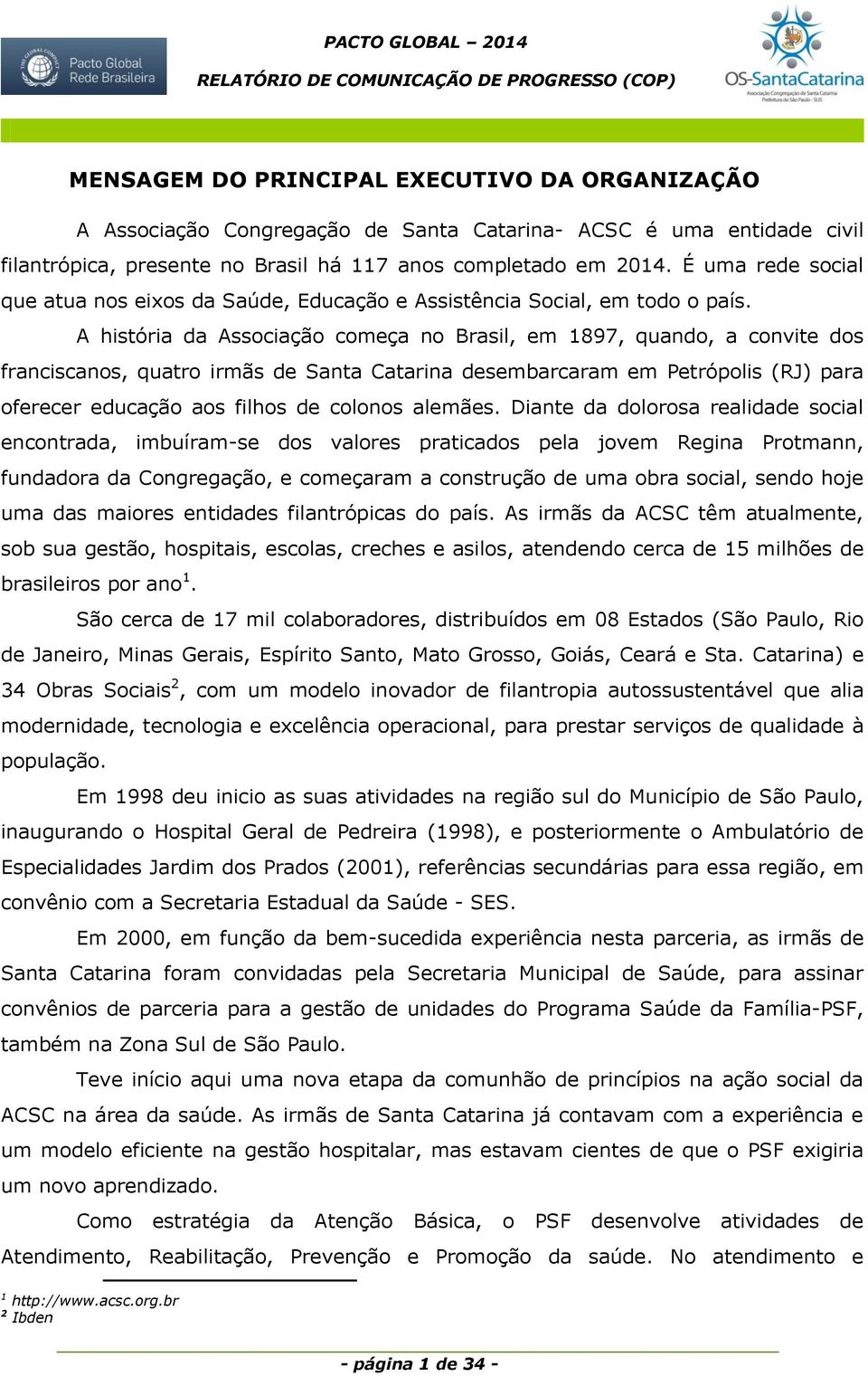 A história da Associação começa no Brasil, em 1897, quando, a convite dos franciscanos, quatro irmãs de Santa Catarina desembarcaram em Petrópolis (RJ) para oferecer educação aos filhos de colonos