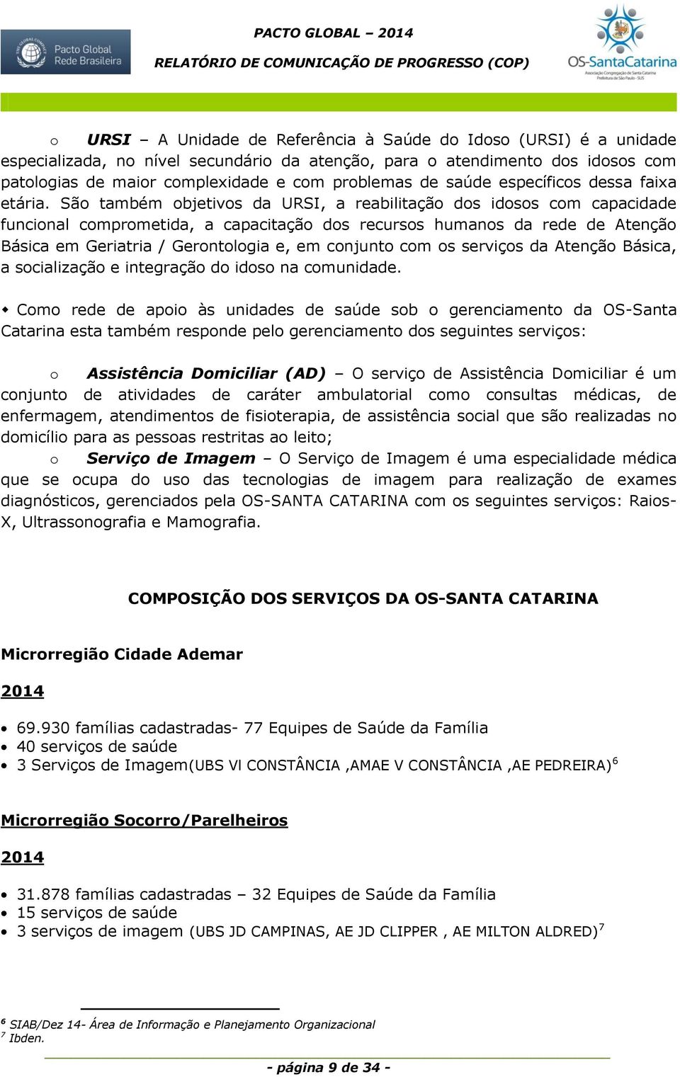 São também objetivos da URSI, a reabilitação dos idosos com capacidade funcional comprometida, a capacitação dos recursos humanos da rede de Atenção Básica em Geriatria / Gerontologia e, em conjunto