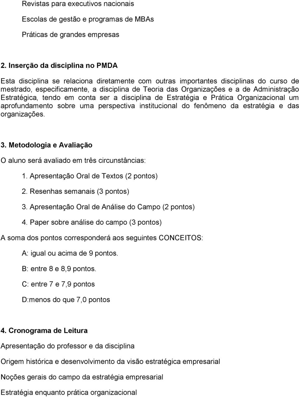 Administração Estratégica, tendo em conta ser a disciplina de Estratégia e Prática Organizacional um aprofundamento sobre uma perspectiva institucional do fenômeno da estratégia e das organizações. 3.