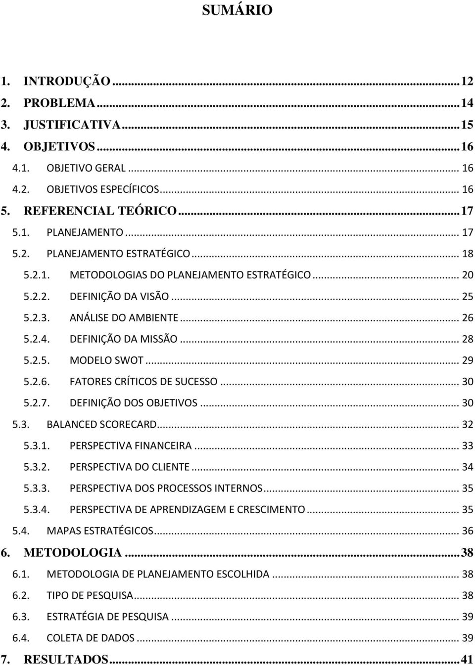 .. 30 5.2.7. DEFINIÇÃO DOS OBJETIVOS... 30 5.3. BALANCED SCORECARD... 32 5.3.1. PERSPECTIVA FINANCEIRA... 33 5.3.2. PERSPECTIVA DO CLIENTE... 34 5.3.3. PERSPECTIVA DOS PROCESSOS INTERNOS... 35 5.3.4. PERSPECTIVA DE APRENDIZAGEM E CRESCIMENTO.