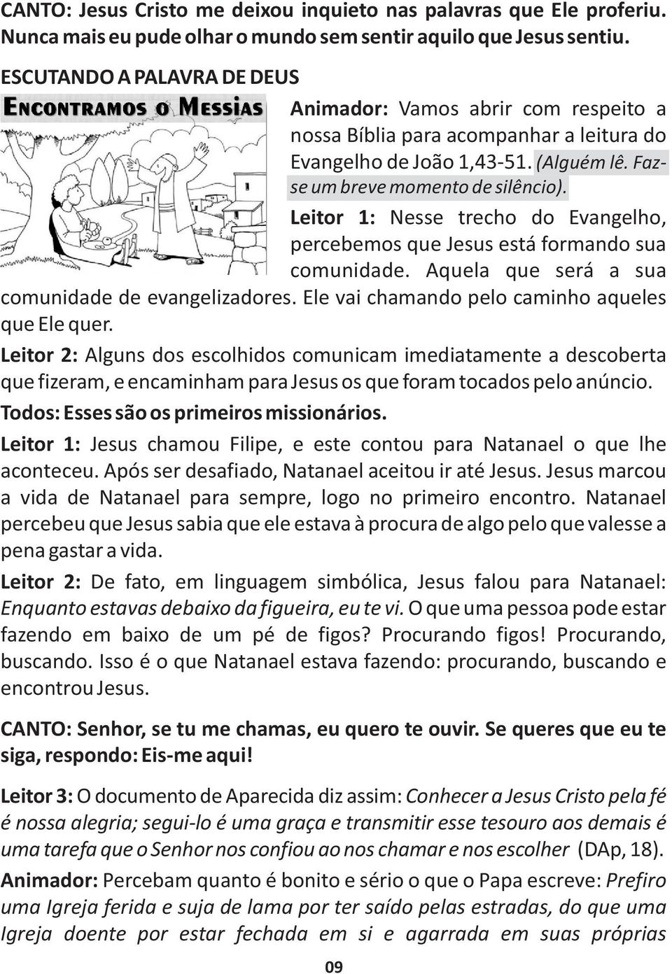 Leitor 1: Nesse trecho do Evangelho, percebemos que Jesus está formando sua comunidade. Aquela que será a sua comunidade de evangelizadores. Ele vai chamando pelo caminho aqueles que Ele quer.