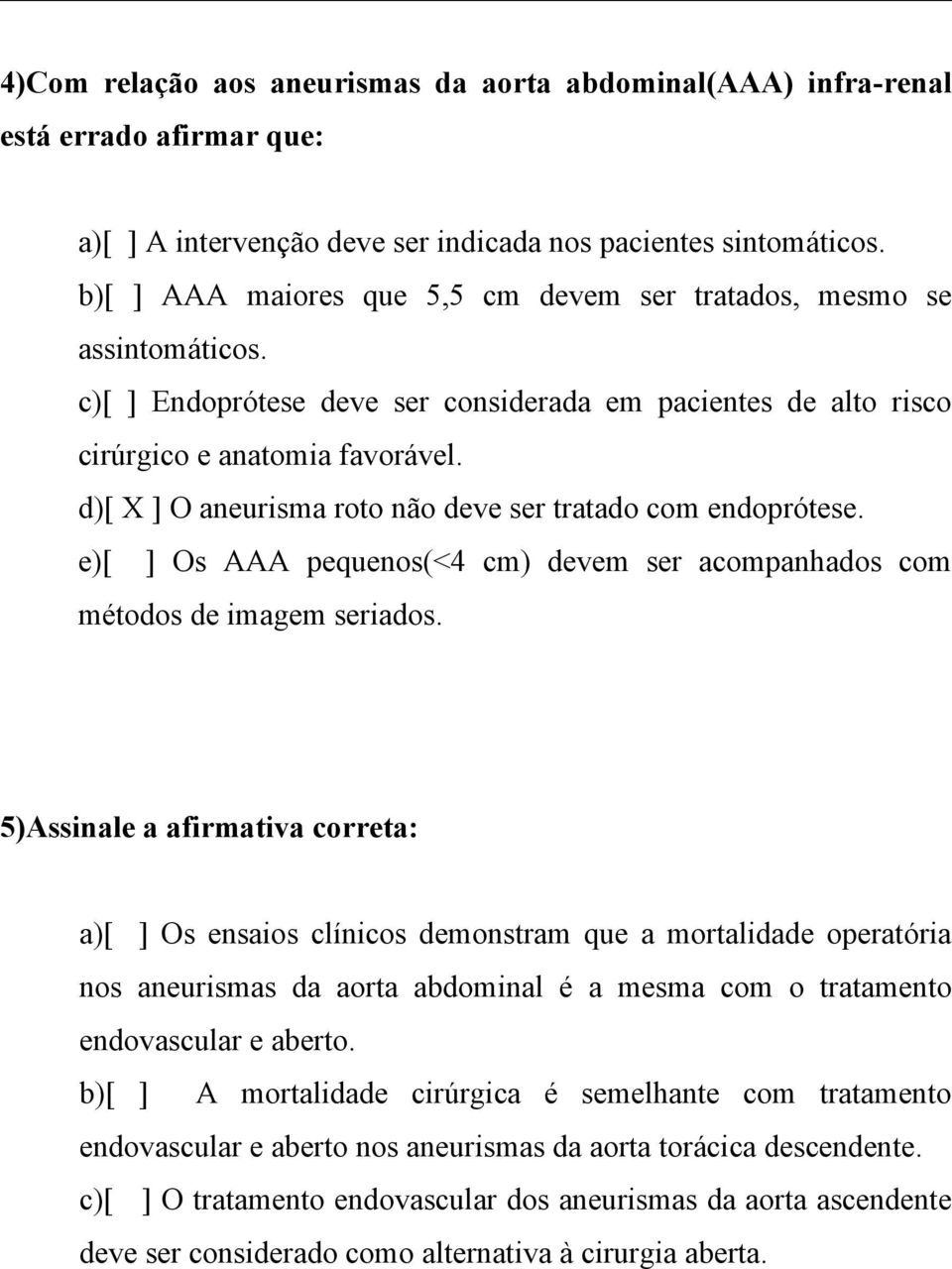 d)[ X ] O aneurisma roto não deve ser tratado com endoprótese. e)[ ] Os AAA pequenos(<4 cm) devem ser acompanhados com métodos de imagem seriados.