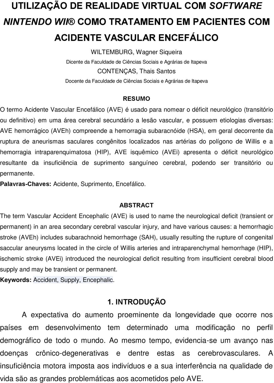 (transitório ou definitivo) em uma área cerebral secundário a lesão vascular, e possuem etiologias diversas: AVE hemorrágico (AVEh) compreende a hemorragia subaracnóide (HSA), em geral decorrente da