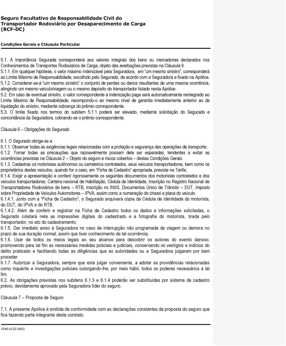 1. Em qualquer hipótese, o valor máximo indenizável pela Seguradora, em um mesmo sinistro, corresponderá ao Limite Máximo de Responsabilidade, escolhido pelo Segurado, de acordo com a Seguradora e