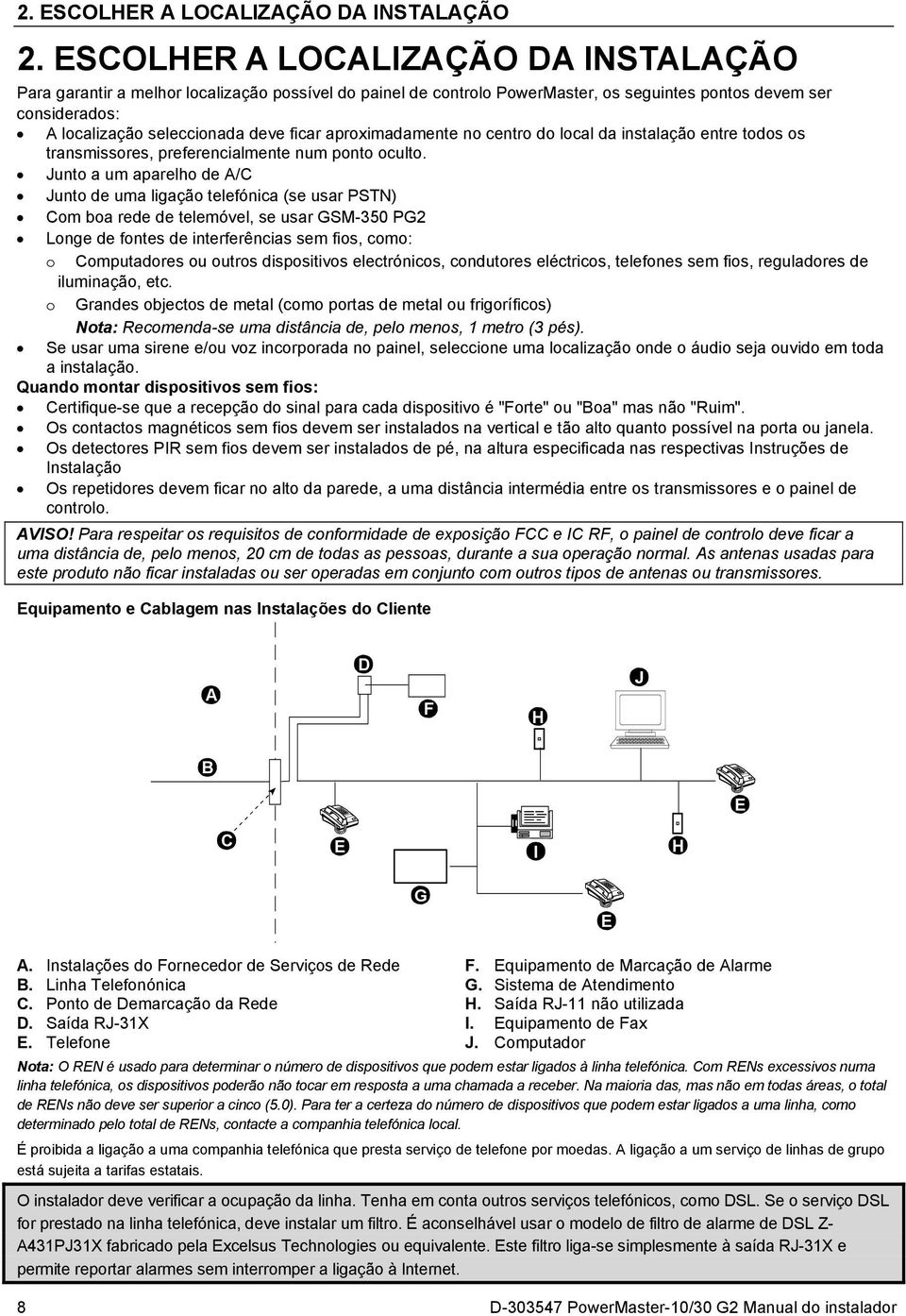 aproximadamente no centro do local da instalação entre todos os transmissores, preferencialmente num ponto oculto.