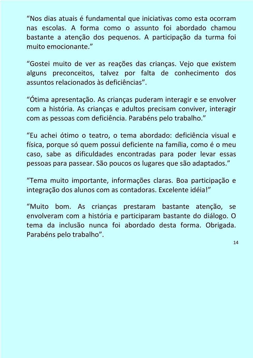 As crianças puderam interagir e se envolver com a história. As crianças e adultos precisam conviver, interagir com as pessoas com deficiência. Parabéns pelo trabalho.