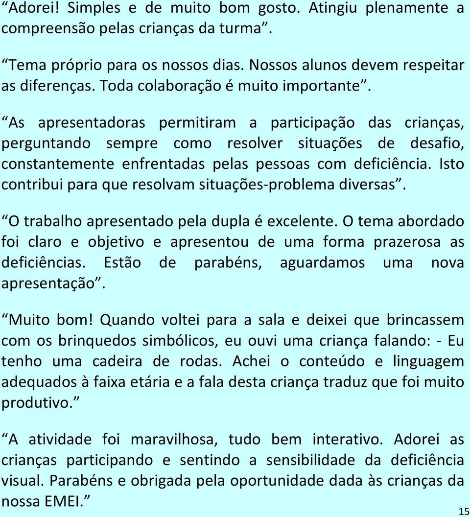 As apresentadoras permitiram a participação das crianças, perguntando sempre como resolver situações de desafio, constantemente enfrentadas pelas pessoas com deficiência.