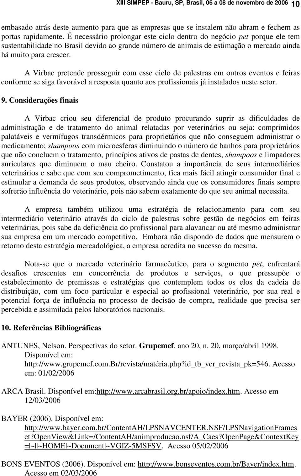 A Virbac pretende prosseguir com esse ciclo de palestras em outros eventos e feiras conforme se siga favorável a resposta quanto aos profissionais já instalados neste setor. 9.