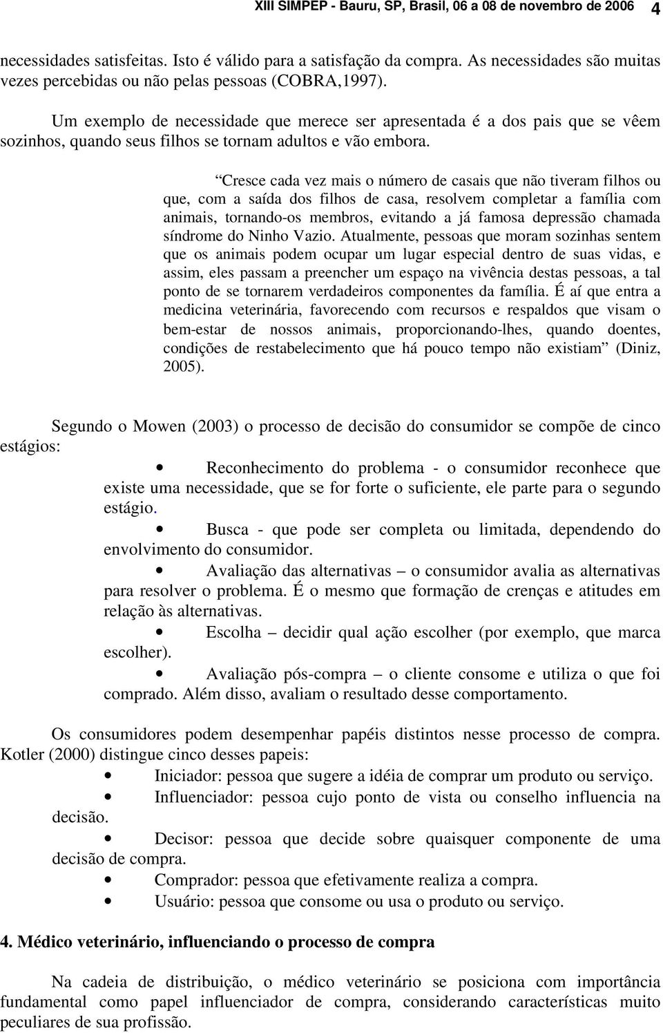 Um exemplo de necessidade que merece ser apresentada é a dos pais que se vêem sozinhos, quando seus filhos se tornam adultos e vão embora.