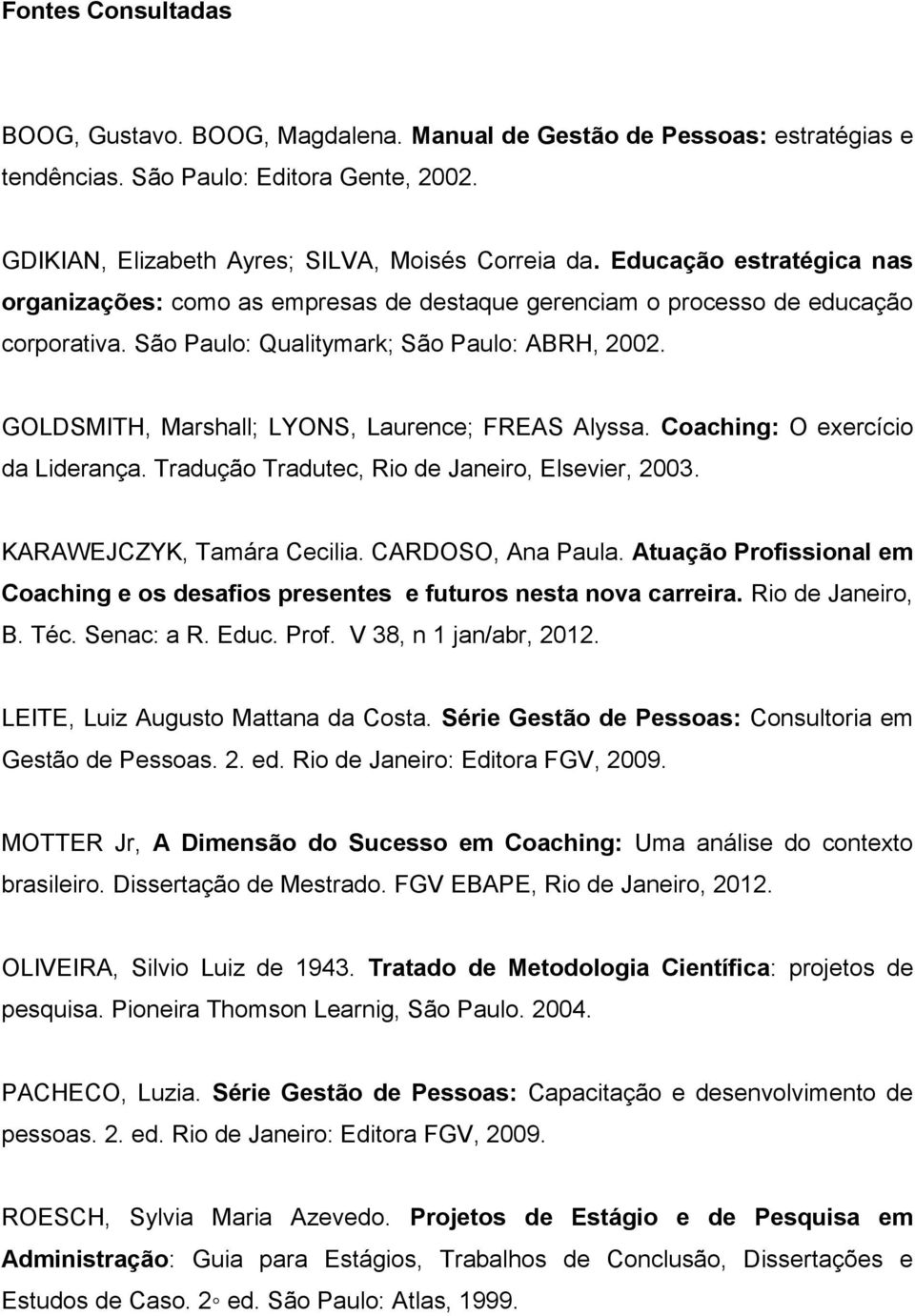 GOLDSMITH, Marshall; LYONS, Laurence; FREAS Alyssa. Coaching: O exercício da Liderança. Tradução Tradutec, Rio de Janeiro, Elsevier, 2003. KARAWEJCZYK, Tamára Cecilia. CARDOSO, Ana Paula.