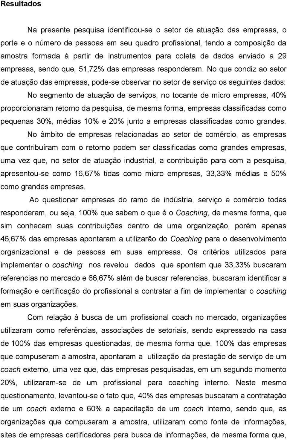 No que condiz ao setor de atuação das empresas, pode-se observar no setor de serviço os seguintes dados: No segmento de atuação de serviços, no tocante de micro empresas, 40% proporcionaram retorno