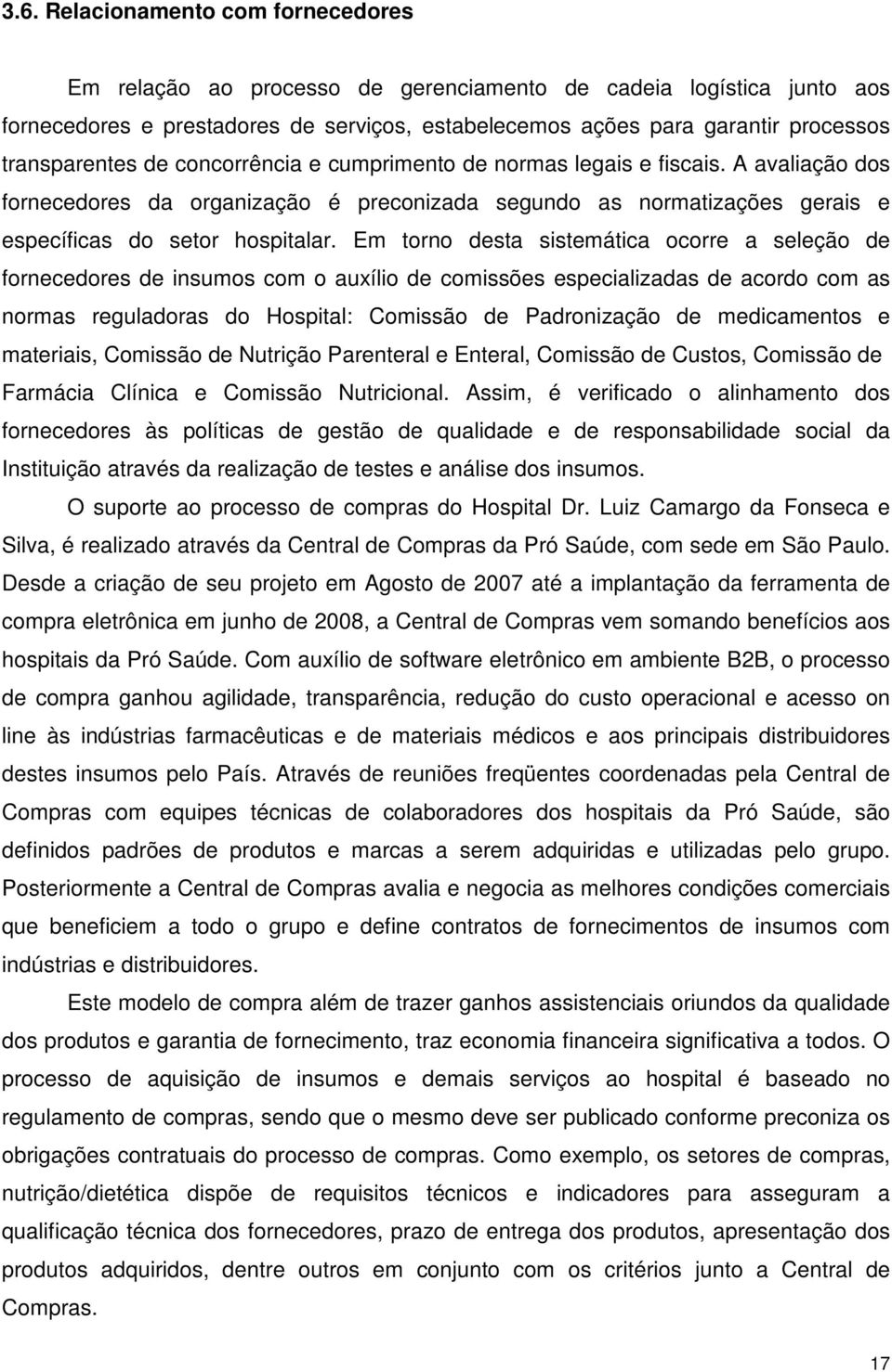 Em torno desta sistemática ocorre a seleção de fornecedores de insumos com o auxílio de comissões especializadas de acordo com as normas reguladoras do Hospital: Comissão de Padronização de