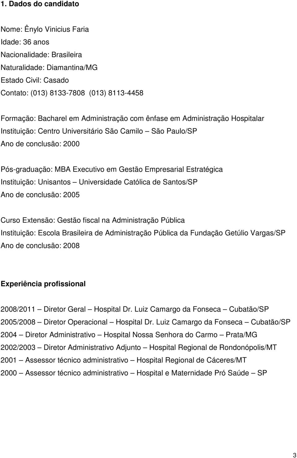 Instituição: Unisantos Universidade Católica de Santos/SP Ano de conclusão: 2005 Curso Extensão: Gestão fiscal na Administração Pública Instituição: Escola Brasileira de Administração Pública da