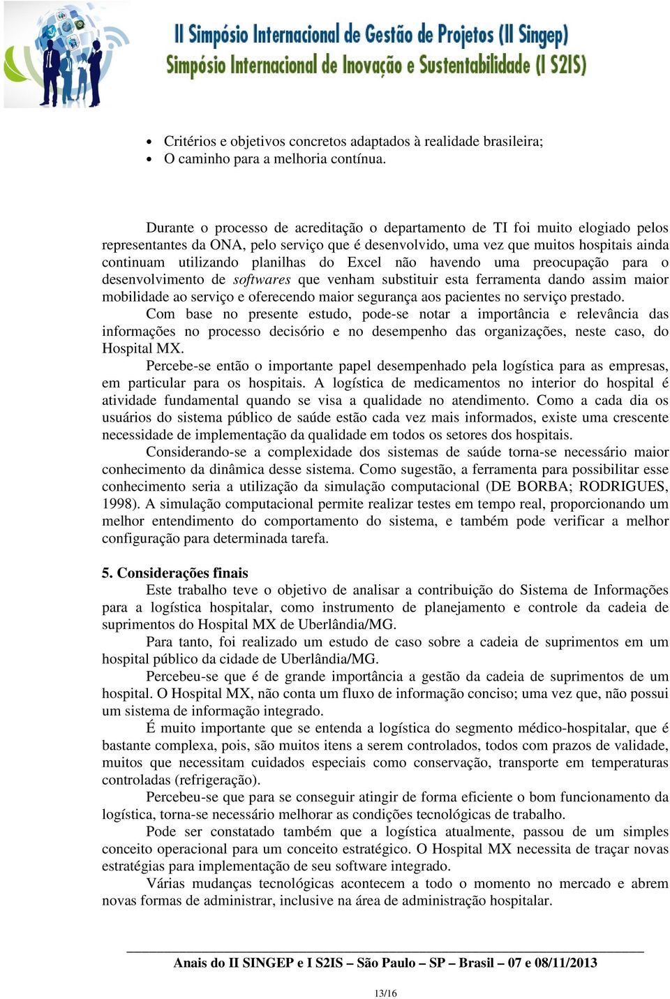 planilhas do Excel não havendo uma preocupação para o desenvolvimento de softwares que venham substituir esta ferramenta dando assim maior mobilidade ao serviço e oferecendo maior segurança aos